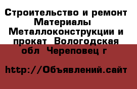 Строительство и ремонт Материалы - Металлоконструкции и прокат. Вологодская обл.,Череповец г.